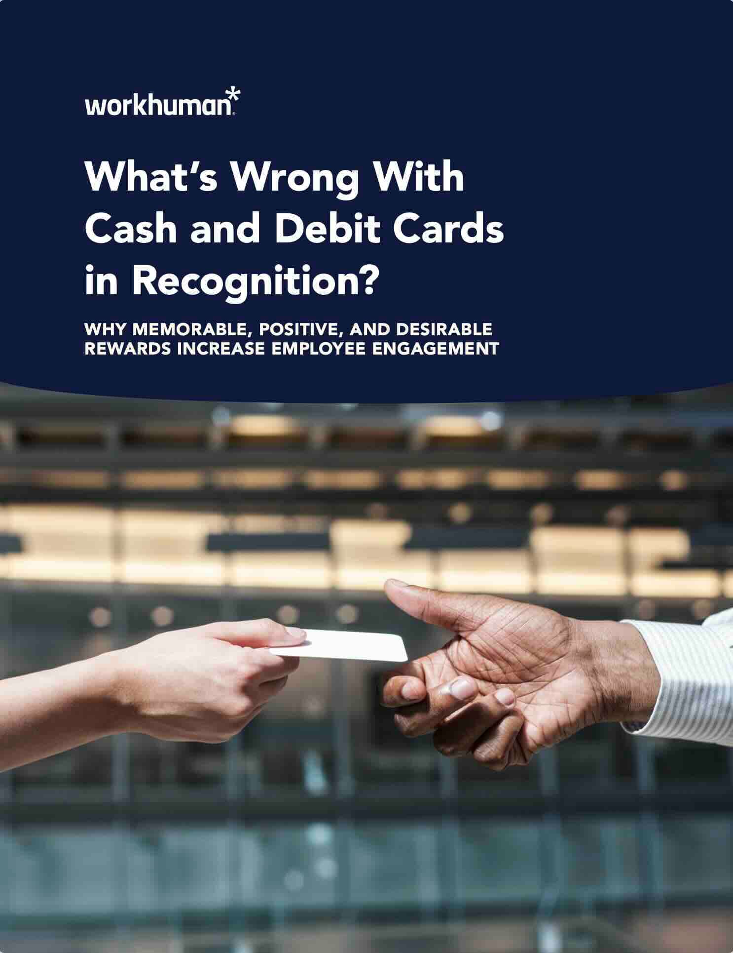 The image shows two hands exchanging a blank card, with a blurred background of a modern office interior. The top section features bold text reading, "What's Wrong With Cash and Debit Cards in Recognition?" followed by a subheading that states, "WHY MEMORABLE, POSITIVE, AND DESIRABLE REWARDS INCREASE EMPLOYEE ENGAGEMENT," both of which are in Workhuman's branding style.