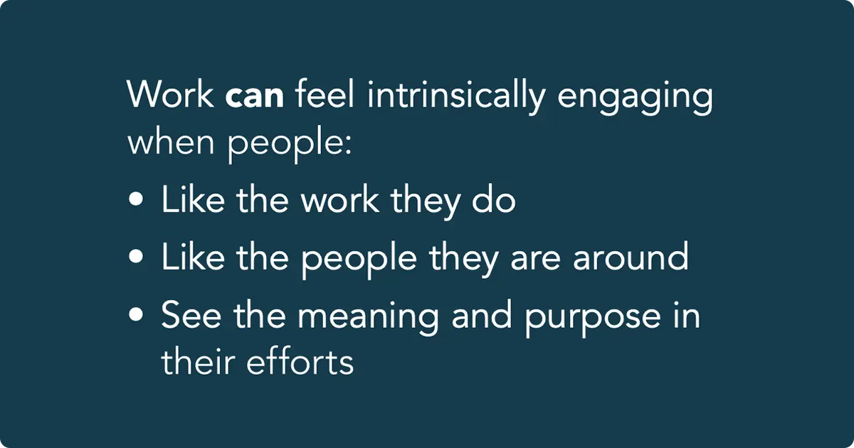 Image shows that work can feel intrinsically engaging when people like the work they do, like the people they are around, and see the meaning and purpose in their efforts.