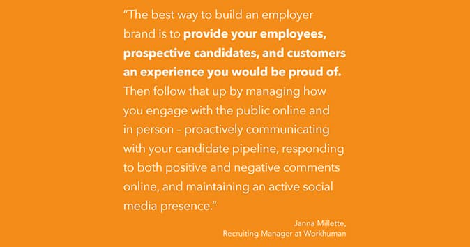 The best way to build an employer brand is to provide your employees, prospective candidates, and customers with an experience you would be proud of.
